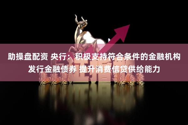 助操盘配资 央行：积极支持符合条件的金融机构发行金融债券 提升消费信贷供给能力