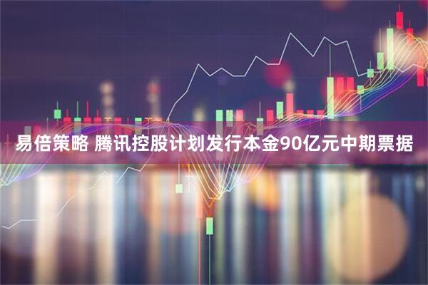 易倍策略 腾讯控股计划发行本金90亿元中期票据