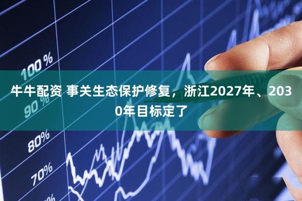 牛牛配资 事关生态保护修复，浙江2027年、2030年目标定了