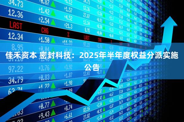 佳禾资本 密封科技：2025年半年度权益分派实施公告