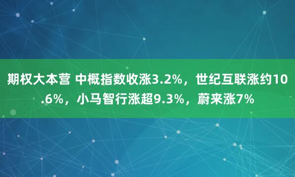 期权大本营 中概指数收涨3.2%，世纪互联涨约10.6%，小马智行涨超9.3%，蔚来涨7%