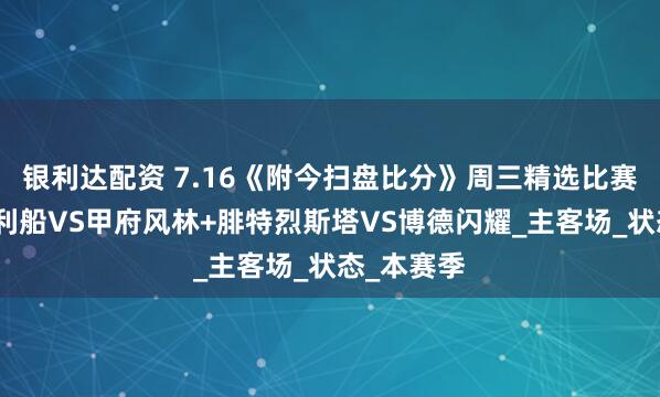 银利达配资 7.16《附今扫盘比分》周三精选比赛：神户胜利船VS甲府风林+腓特烈斯塔VS博德闪耀_主客场_状态_本赛季
