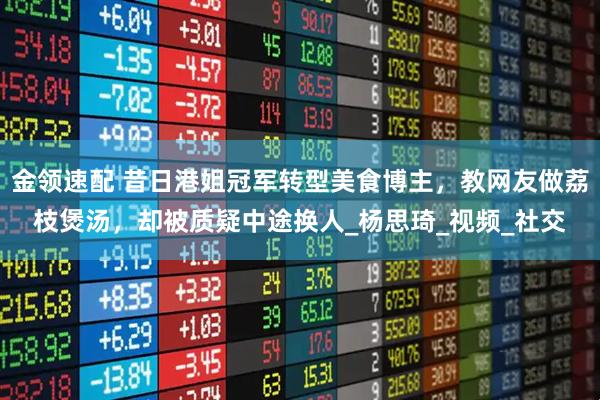 金领速配 昔日港姐冠军转型美食博主,教网友做荔枝煲汤,却被质疑中途换人_杨思琦_视频_社交